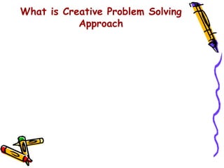 What is Creative Problem Solving
           Approach
 