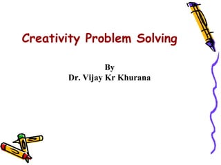 Creativity Problem Solving

                 By
       Dr. Vijay Kr Khurana
 