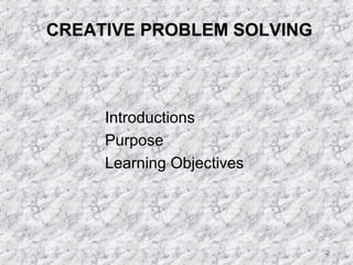 2 
CREATIVE PROBLEM SOLVING 
 Introductions 
 Purpose 
 Learning Objectives 
 