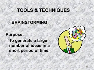 38 
TOOLS  TECHNIQUES 
BRAINSTORMING 
Purpose: 
To generate a large 
number of ideas in a 
short period of time. 
 
