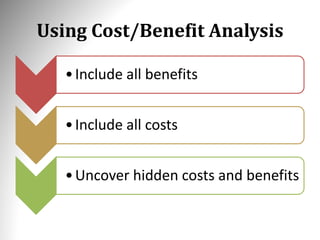 Using Cost/Benefit Analysis
•Include all benefits
•Include all costs
•Uncover hidden costs and benefits
 