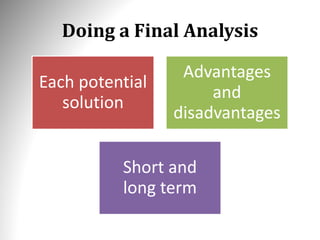 Doing a Final Analysis
Each potential
solution
Advantages
and
disadvantages
Short and
long term
 