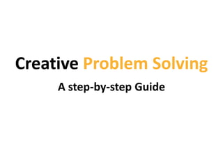 Creative Problem Solving
     A step-by-step Guide
 