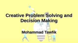 Creative Problem Solving and Decision Making
Mohammad Tawfik
Academy Of Knowledge
http://AcademyOfKnowledge.org
Creative Problem Solving and
Creative Problem Solving and
Decision Making
Decision Making
Mohammad Tawfik
Mohammad Tawfik
 