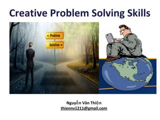 Nguy n Văn Thi nễ ệ
thiennv1211@gmail.com
Creative Problem Solving Skills
 