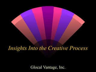Insights Into the Creative Process Glocal Vantage, Inc. 