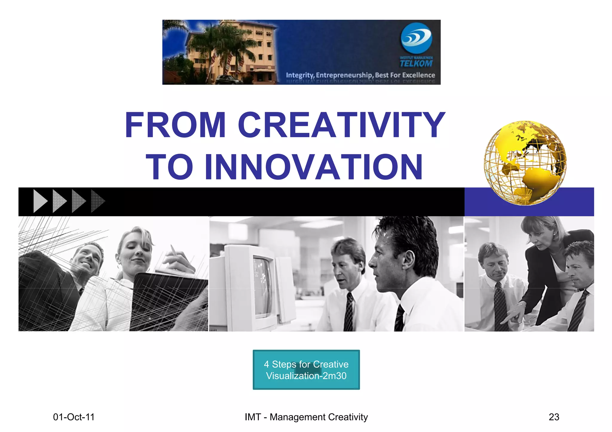 FROM CREATIVITY
             TO INNOVATION




                     4 Steps for Creative
                     Visualization-2m30



01-Oct-11        IMT - Management Creativity   23
 
