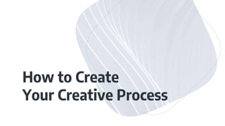 How to Create
Your Creative Process
 