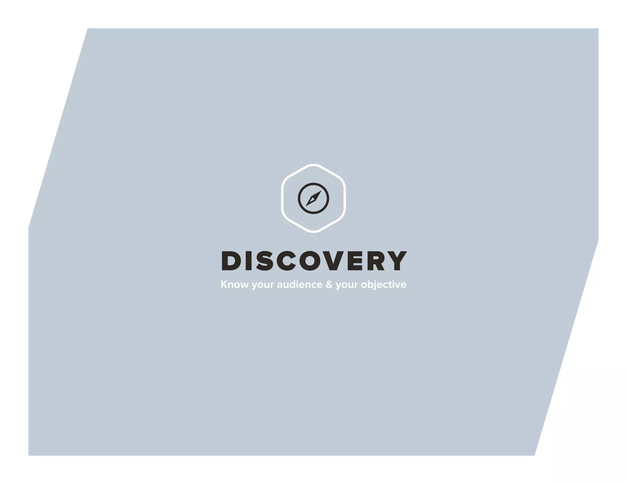 DISCOVERY
Know your audience & your objective
 