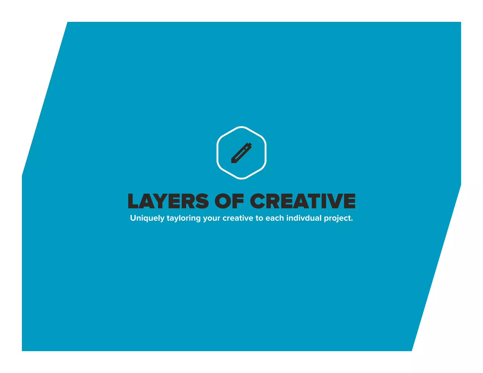 LAYERS OF CREATIVE
Uniquely tayloring your creative to each indivdual project.
 