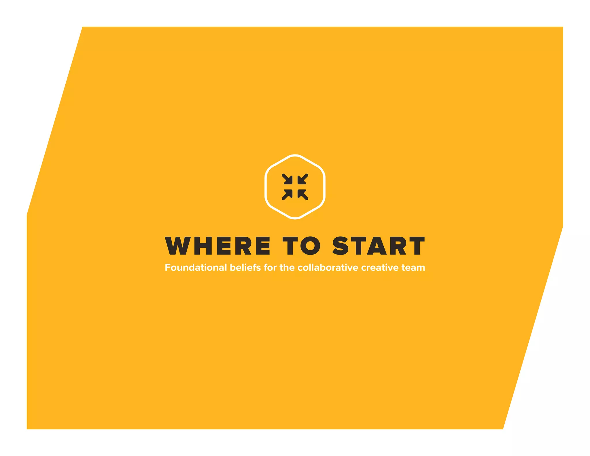 WHERE TO START
Foundational beliefs for the collaborative creative team
 