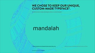 WE CHOSE TO KEEP OUR UNIQUE,
CUSTOM-MADE TYPEFACE*.
Preservamos nossa tipologia única e customizada*.
PROPRIETARY & CONFIDENTIAL, MANDALAH
*TYPEFACECREATEDANDCUSTOMIZEDBYDENISOLENIK,FROMLATVIA. *TIPOGRAFIACRIADAECUSTOMIZADAPORDENISOLENIK,DALETÔNIA.
 