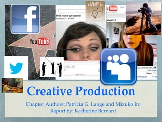 Creative Production
Chapter Authors: Patricia G. Lange and Mizuko Ito
         Report by: Katherine Bernard
 