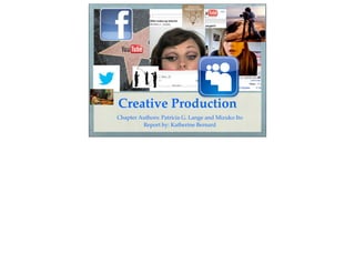 Creative Production
Chapter Authors: Patricia G. Lange and Mizuko Ito
         Report by: Katherine Bernard
 