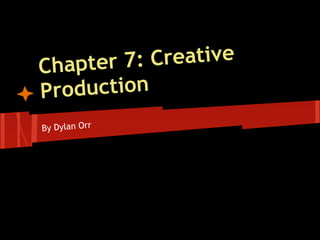 Chapter 7: Creative
Production
By Dylan Orr
 