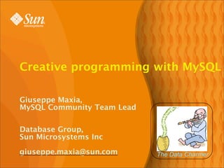 Creative programming with MySQL

Giuseppe Maxia,
MySQL Community Team Lead

Database Group,
Sun Microsystems Inc

giuseppe.maxia@sun.com      The Data Charmer
 