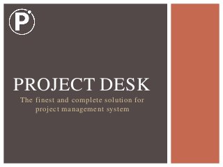 The finest and complete solution for
project management system
PROJECT DESK
 