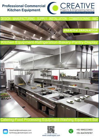 Projects & Engineering Service
Complete Hospitality Product Under One Roof
CREATIVEProfessional Commercial
Kitchen Equipment
Catering-Food Processing Equipment-Washing Equipment-Bar
Kitchen Equipment-Refrigeration-Bakery-Pantry-Display
www.creativepes.com
log in for more information
DESIGN - MANUFACTURING - SUPPLY - INSTALLATION - COMMISSIONING -AMC
CREATIVE INNOVATION
 