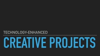 CREATIVE PROJECTS
TECHNOLOGY-ENHANCED
 