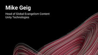 Mike Geig
Head of Global Evangelism Content
Unity Technologies
 