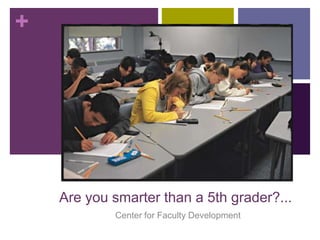 +




    Are you smarter than a 5th grader?...
            Center for Faculty Development
 