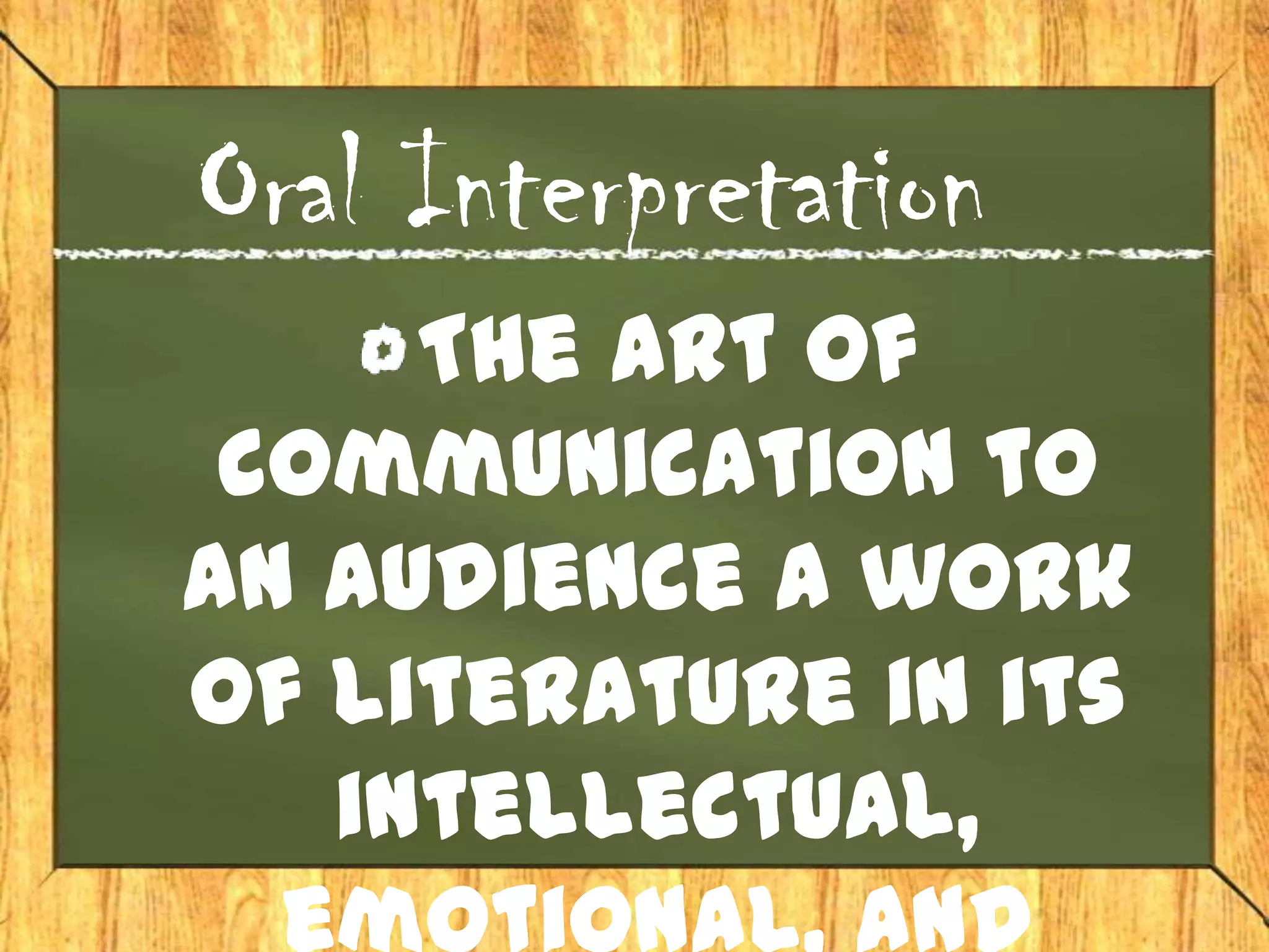 Oral Interpretation
     The art of
 communication to
an audience a work
of literature in its
   intellectual,
 