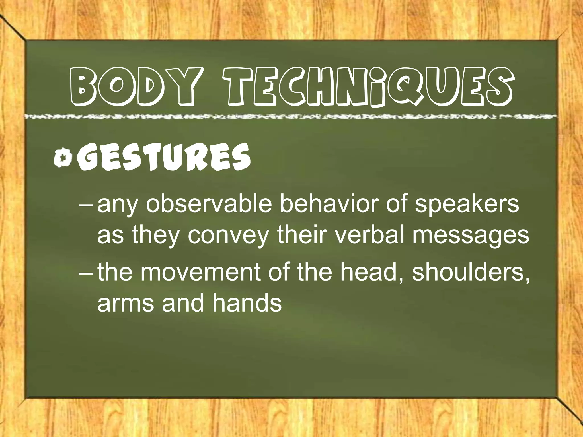 body techniques

Gestures
– any observable behavior of speakers
  as they convey their verbal messages
– the movement of the head, shoulders,
  arms and hands
 