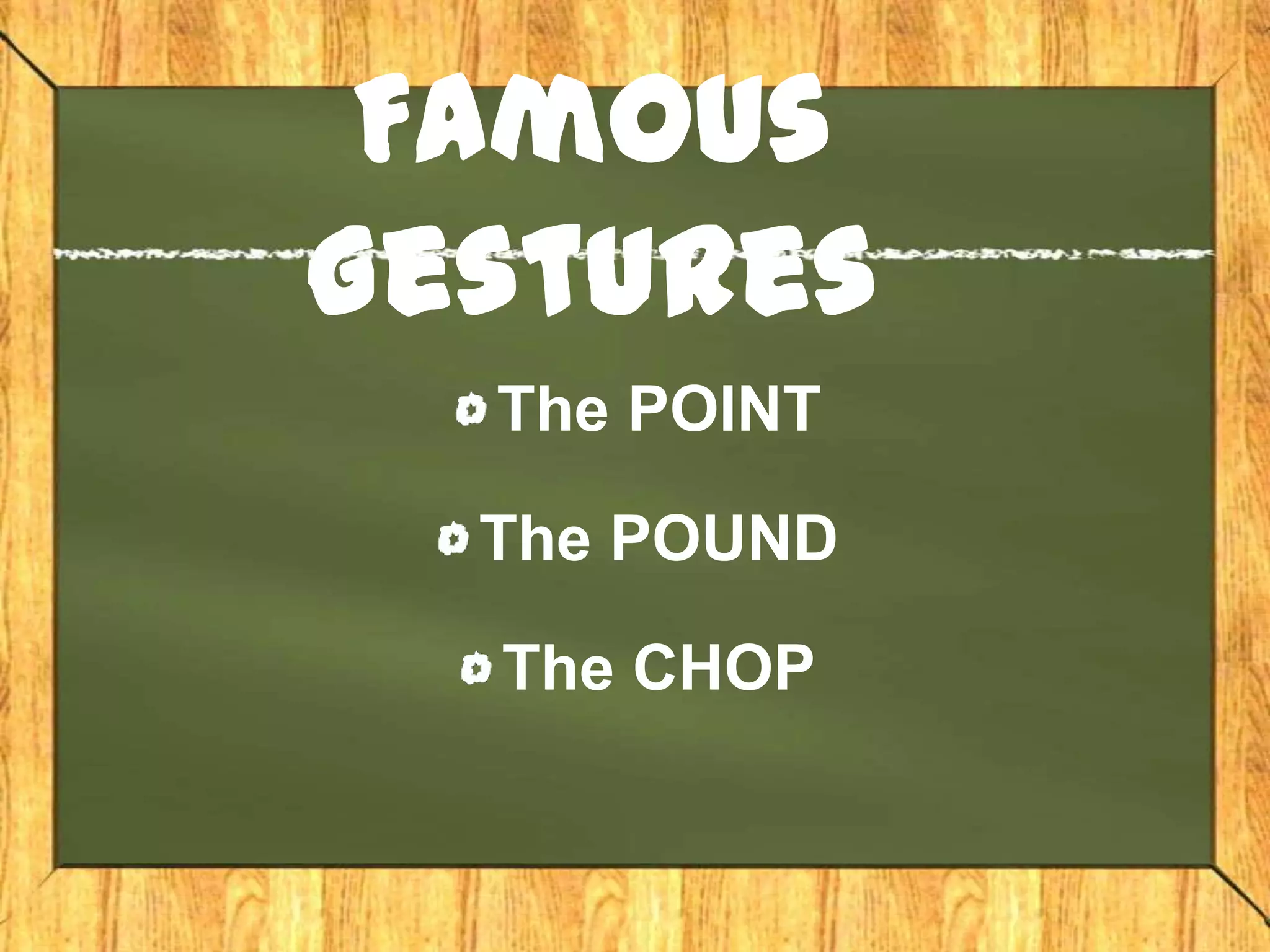 Famous
Gestures
  The POINT

  The POUND

  The CHOP
 