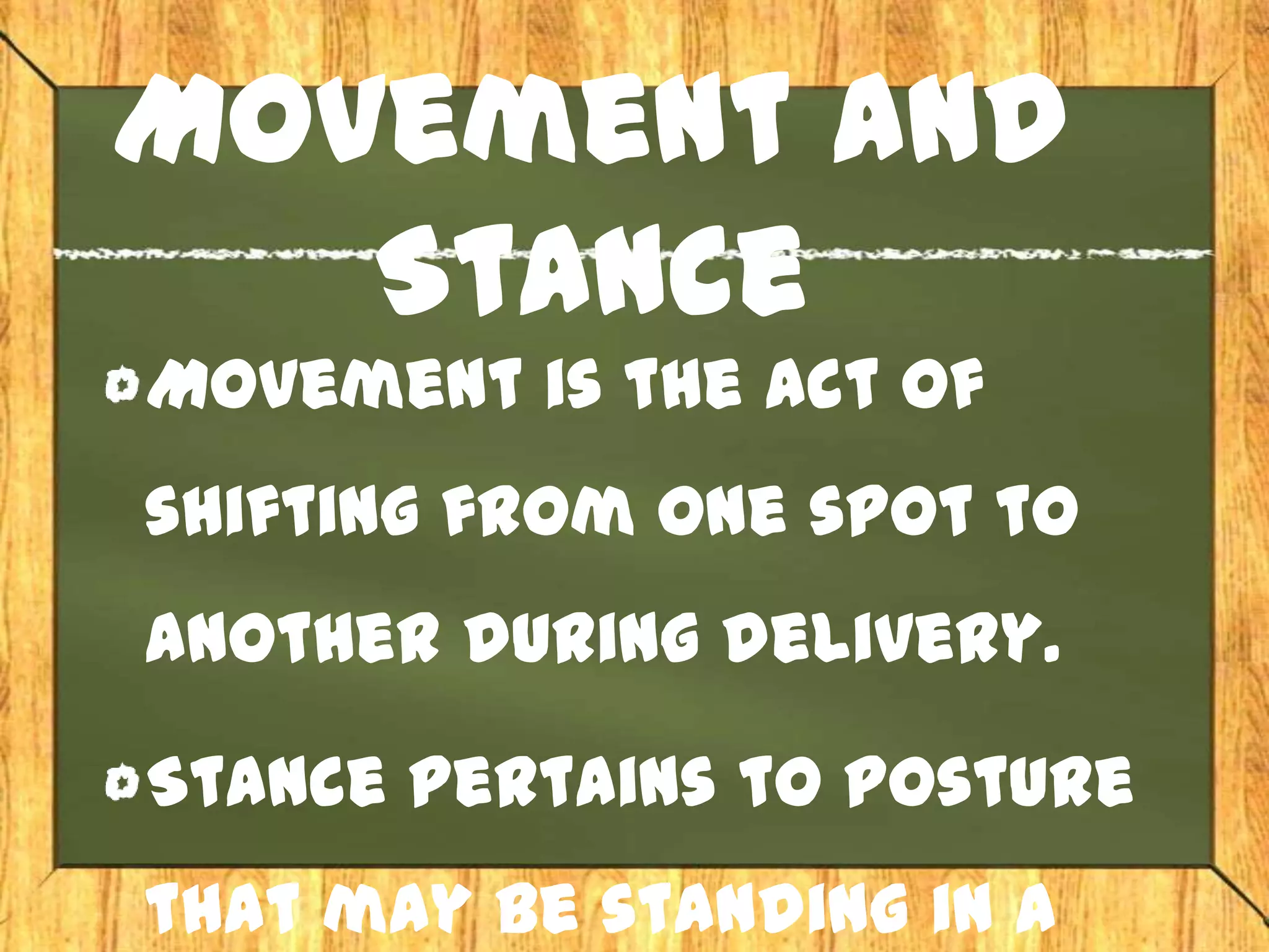 Movement and
   Stance
Movement is the act of
shifting from one spot to
another during delivery.

Stance pertains to posture
that may be standing in a
 