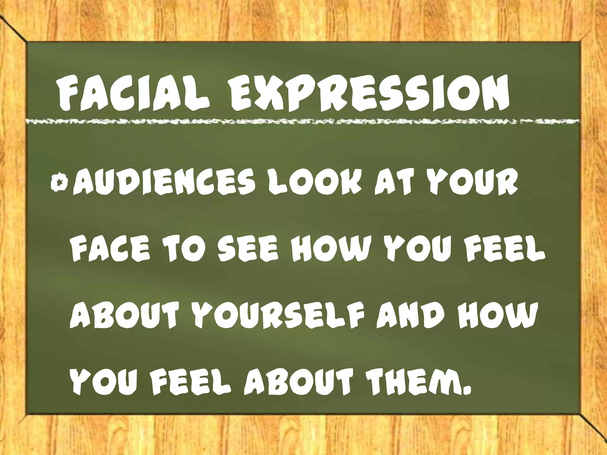 Facial Expression
Audiences look at your
face to see how you feel
about yourself and how
you feel about them.
 