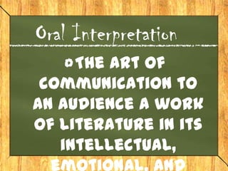 Oral Interpretation
     The art of
 communication to
an audience a work
of literature in its
   intellectual,
 