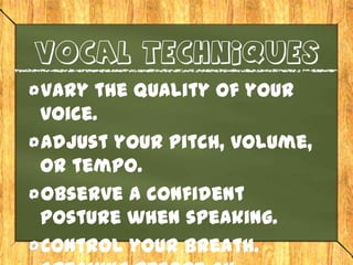 Vocal techniques
Vary the quality of your
voice.
Adjust your pitch, volume,
or tempo.
Observe a confident
posture when speaking.
Control your breath.
 
