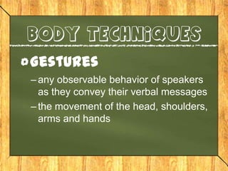 body techniques

Gestures
– any observable behavior of speakers
  as they convey their verbal messages
– the movement of the head, shoulders,
  arms and hands
 