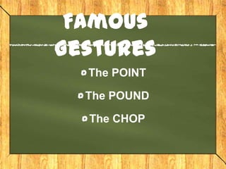 Famous
Gestures
  The POINT

  The POUND

  The CHOP
 