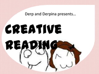 Derp and Derpina presents…



Creative
Reading
 