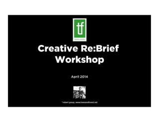 Creative Re:Brief
Workshop
April 2014
©robert graup, www.treesandforest.net
 