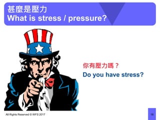 甚麼是壓力
What is stress / pressure?
你有壓力嗎？
Do you have stress?
All Rights Reserved © WFS 2017 18
 