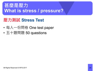 甚麼是壓力
What is stress / pressure?
• 每人一份問卷 One test paper
• 五十題問題 50 questions
All Rights Reserved © WFS 2017 25
壓力測試 Stress Test
 