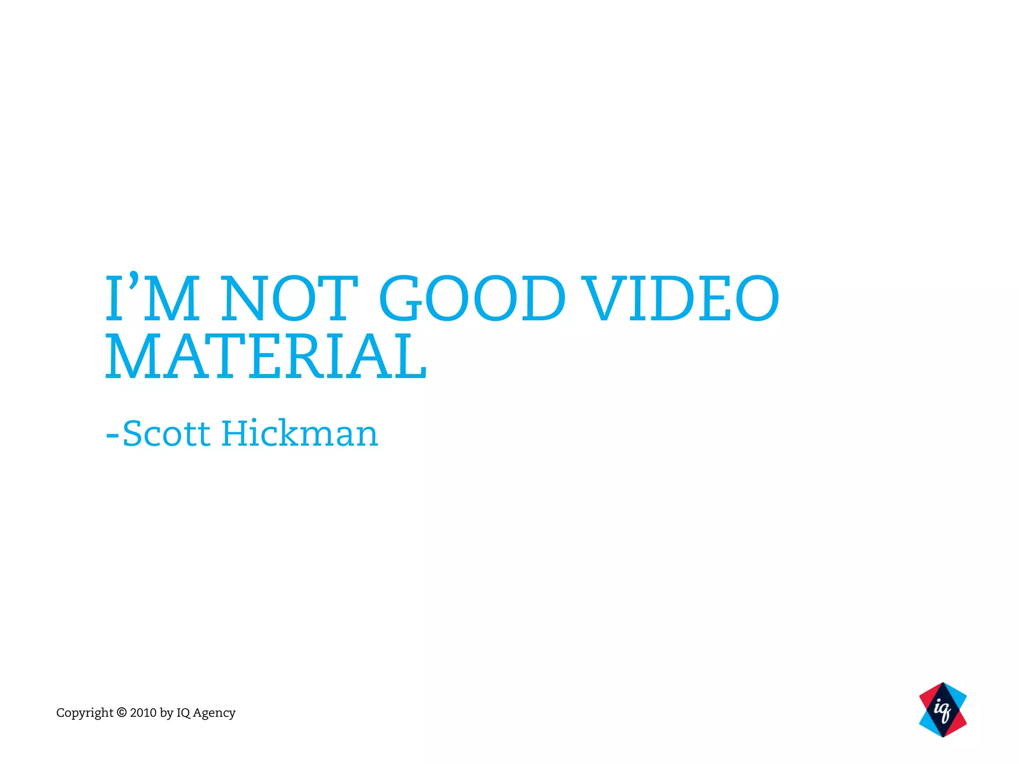 Copyright © 2010 by IQ Agency
I’M NOT GOOD VIDEO
MATERIAL
-Scott Hickman
 