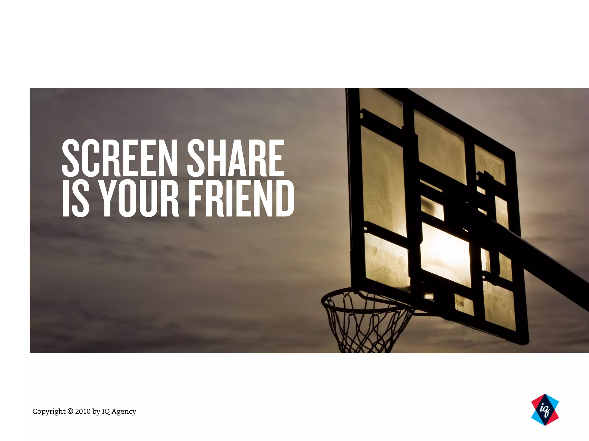 Copyright © 2010 by IQ Agency
SCREENSHARE
ISYOURFRIEND
 