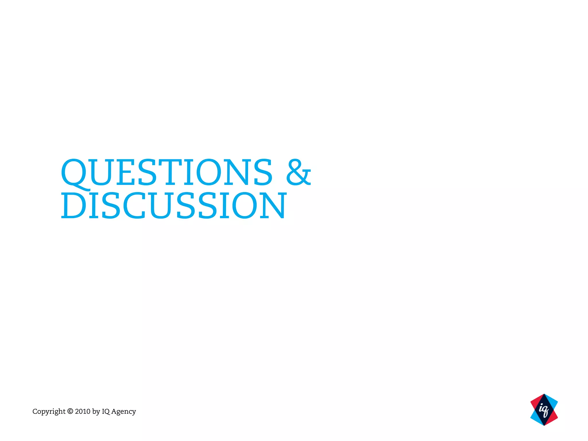 Copyright © 2010 by IQ Agency
QUESTIONS &
DISCUSSION
 