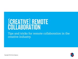 Copyright © 2010 by IQ Agency
{CREATIVE}REMOTE
COLLABORATION
Tips and tricks for remote collaboration in the
creative industry.
 