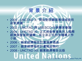    B 2000 - UNCTAD   X:  _ʼҕ Iṩ߽h 2002 - UNCTAD c UNESCO kҕh   2004 - UNCTAD XI:  ʽaIHclչh}ʽĶCСM 2006 -  ⽛ӋAͨ^ 2007 -  ⽛Ӌ_ʼ 2008 - UNCTAD XII: ⽛ ?   C.S.Li, 2009-08-01 for Chili Ideas Party #4. 