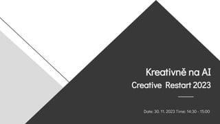 Kreativně na AI
Creative Restart 2023
Date: 30. 11. 2023 Time: 14:30 - 15:00
 