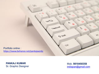PANKAJ KUMAR
Sr. Graphic Designer
Mob. 9810450358
indiapan@gmail.com
Portfolio online :
https://www.behance.net/pankajworks
 