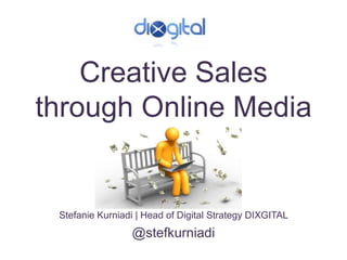 Creative Sales
through Online Media


 Stefanie Kurniadi | Head of Digital Strategy DIXGITAL
                 @stefkurniadi
 