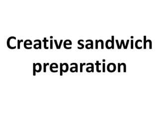 Creative sandwich
preparation
 