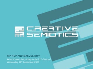 Client/Project CREATIVE SEMIOTICS LTD.
HIP-HOP AND MASCULINITY
What is masculinity today in the 21st Century?
Wednesday 26th September 2018
 