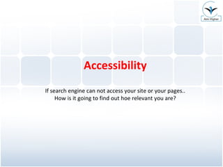 Accessibility If search engine can not access your site or your pages.. How is it going to find out hoe relevant you are? 