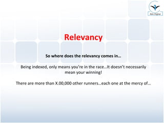 Relevancy So where does the relevancy comes in… Being indexed, only means you’re in the race…It doesn’t necessarily mean your winning! There are more than X.00,000 other runners…each one at the mercy of… 